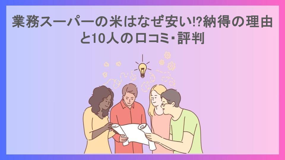 業務スーパーの米はなぜ安い!?納得の理由と10人の口コミ・評判